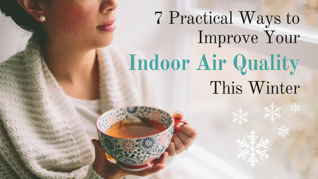 7 Practical Ways to Improve Your Indoor Air Quality This Winter